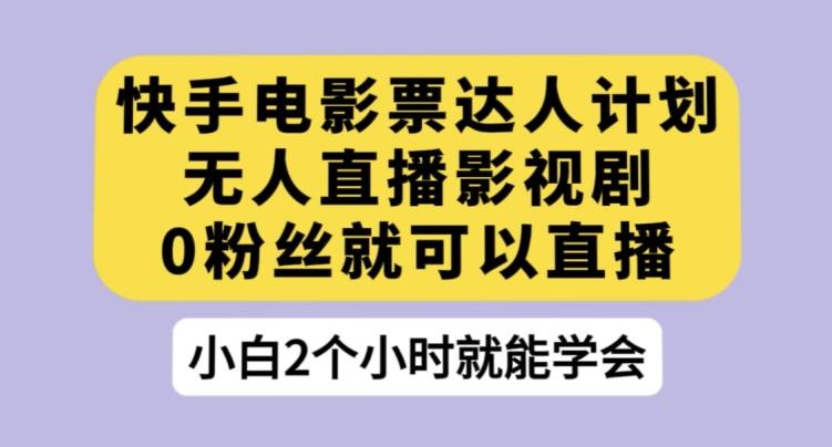 快手电影票达人计划，无人直播影视剧，0粉丝就可以直播【揭秘】-89网创