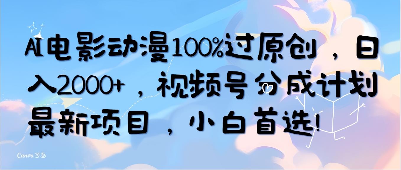 (10052期)AI电影动漫100%过原创，日入2000+，视频号分成计划最新项目，小白首选！-89网创