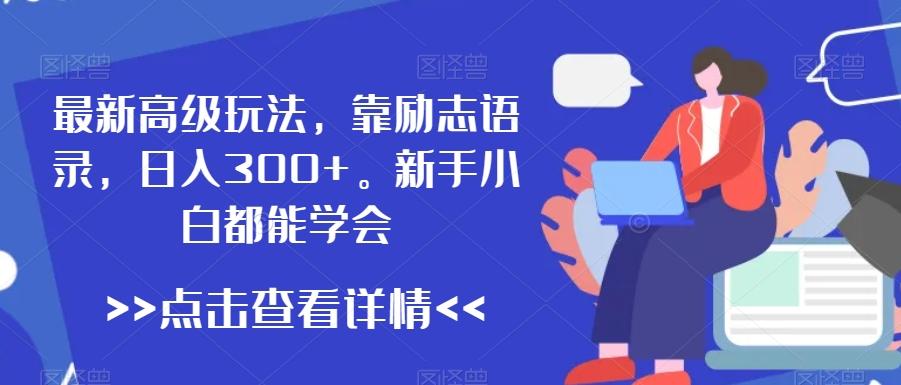 最新高级玩法，靠励志语录，日入300+，新手小白都能学会【揭秘】-89网创