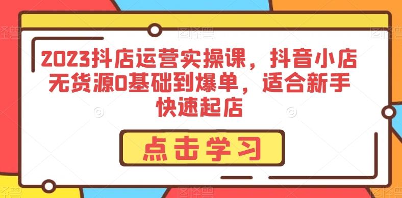 2023抖店运营实操课，抖音小店无货源0基础到爆单，适合新手快速起店-89网创