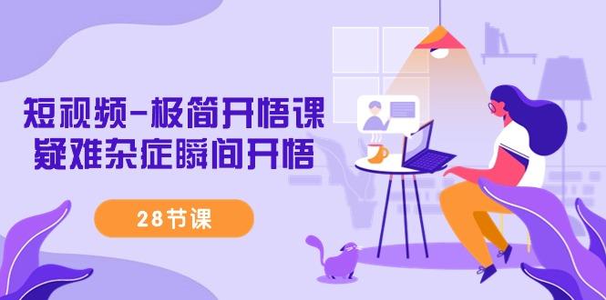 短视频-极简开悟课，疑难杂症瞬间开悟(28节课)-89网创
