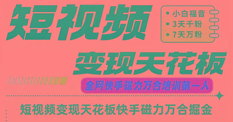 快手磁力万合短视频变现天花板+7天W粉号操作SOP-89网创