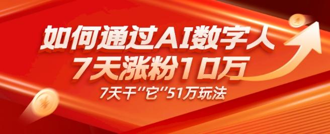 AI数字人4.0版、每天10分钟单账号7天涨粉10万、7天变现51万-89网创