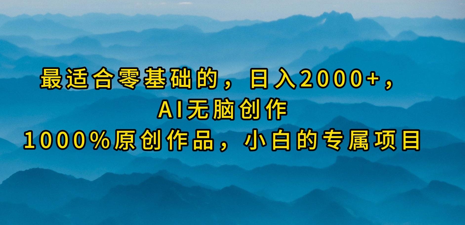 (9866期)最适合零基础的，日入2000+，AI无脑创作，100%原创作品，小白的专属项目-89网创