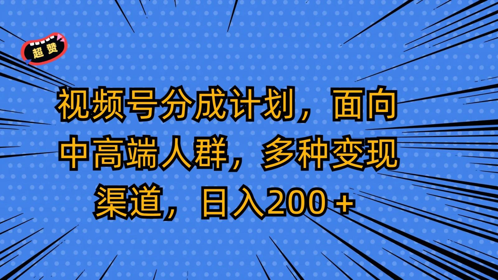 视频号分成计划，面向中高端人群，多种变现渠道，日入200＋-89网创