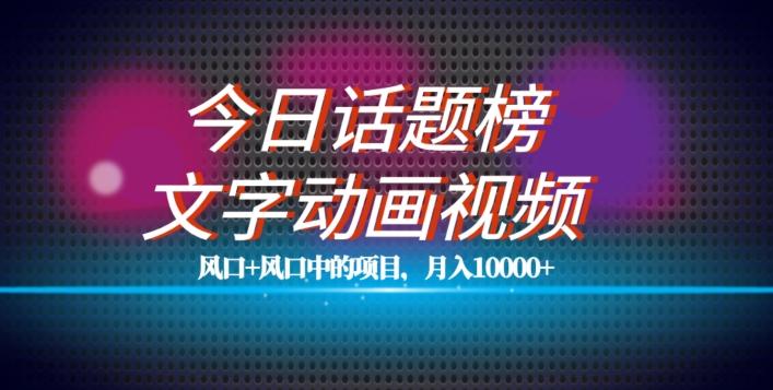 最新今日话题+文字动画视频风口项目教程，单条作品百万流量，月入10000+【揭秘】-89网创