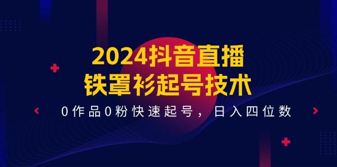 2024抖音直播-铁罩衫起号技术，0作品0粉快速起号，日入四位数(14节课-89网创
