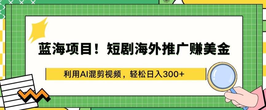 蓝海项目!短剧海外推广赚美金，利用AI混剪视频，轻松日入300+【揭秘】-89网创