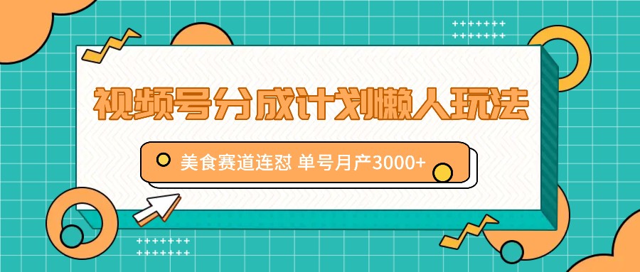 视频号分成计划懒人玩法，美食赛道连怼 单号月产3000+-89网创