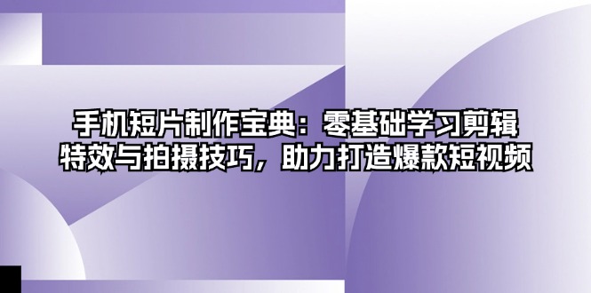 手机短片制作宝典：零基础学习剪辑、特效与拍摄技巧，助力打造爆款短视频-89网创