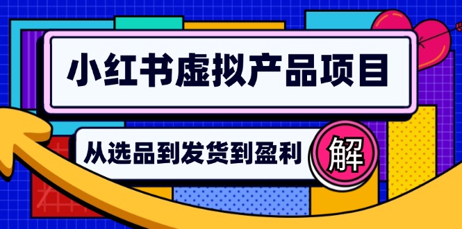 小红书虚拟产品店铺运营指南：从选品到自动发货，轻松实现日躺赚几百-89网创