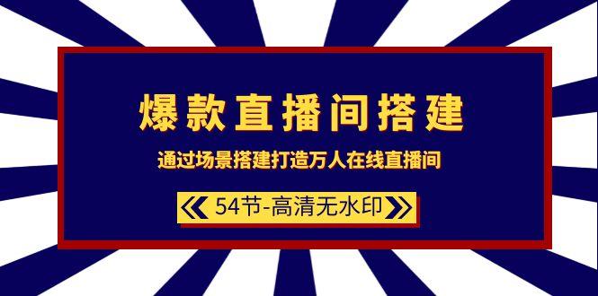 (9502期)爆款直播间-搭建：通过场景搭建-打造万人在线直播间(54节-高清无水印)-89网创