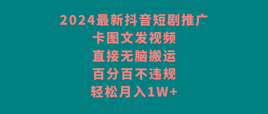 2024最新抖音短剧推广，卡图文发视频 直接无脑搬 百分百不违规 轻松月入1W+-89网创