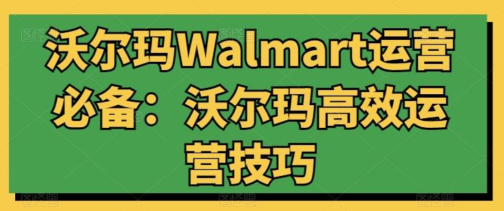 沃尔玛Walmart运营必备：沃尔玛高效运营技巧-89网创