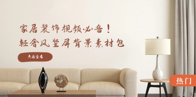 家居装饰视频必备！轻奢风竖屏背景素材包，含清晰、中间虚化、全屏虚化-89网创