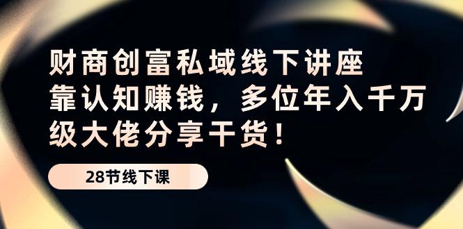 财商·创富私域线下讲座：靠认知赚钱，多位年入千万级大佬分享干货！-89网创
