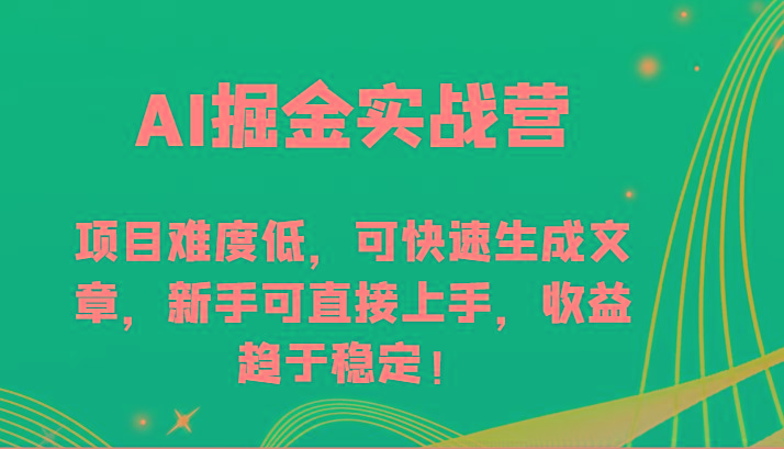 AI掘金实战营-项目难度低，可快速生成文章，新手可直接上手，收益趋于稳定！-89网创