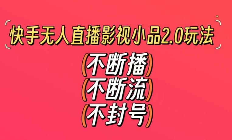快手无人直播影视小品2.0玩法，不断流，不封号，不需要会剪辑，每天能稳定500-1000+【揭秘】-89网创