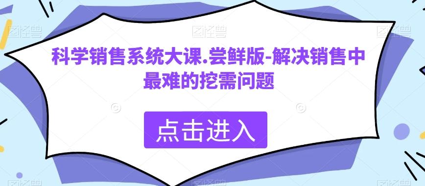 科学销售系统大课.尝鲜版-解决销售中最难的挖需问题-89网创