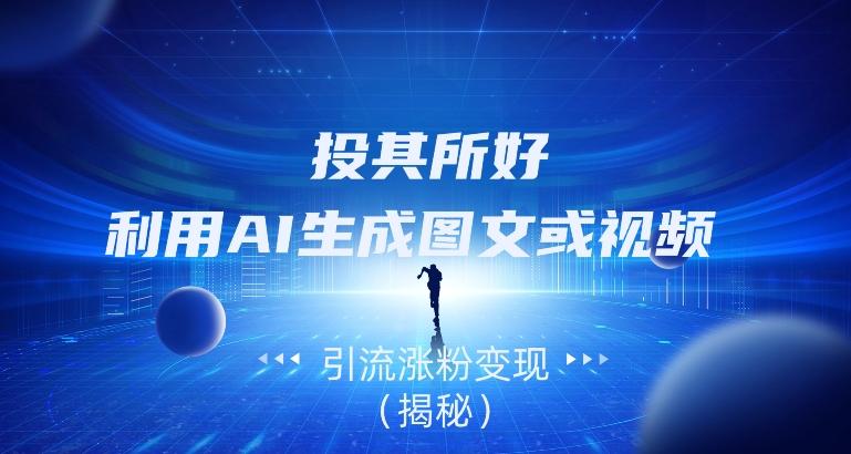 投其所好，利用AI生成图文或视频引流涨粉变现（揭秘）-89网创