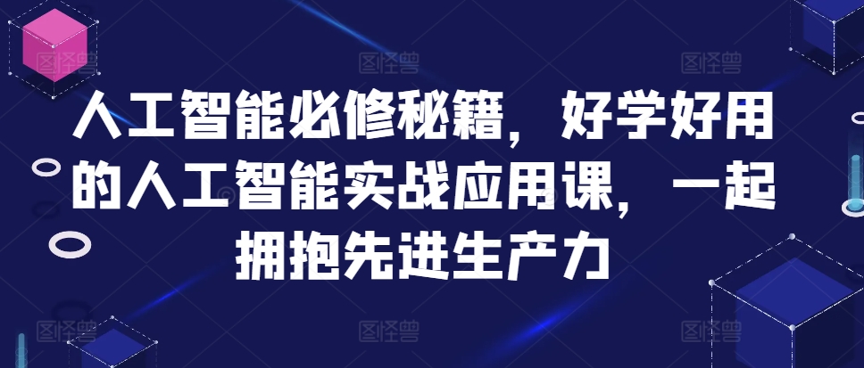 人工智能必修秘籍，好学好用的人工智能实战应用课，一起拥抱先进生产力-89网创