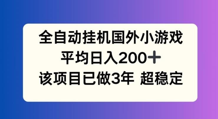全自动挂机国外小游戏，平均日入200+，此项目已经做了3年 稳定持久【揭秘】-89网创