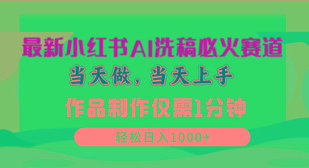 最新小红书AI洗稿必火赛道，当天做当天上手 作品制作仅需1分钟，日入1000+-89网创