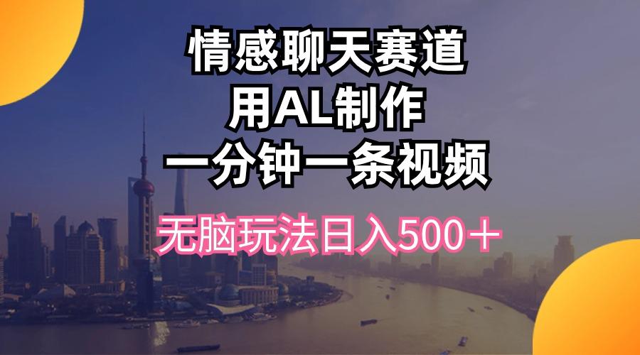 情感聊天赛道用al制作一分钟一条视频无脑玩法日入500＋-89网创