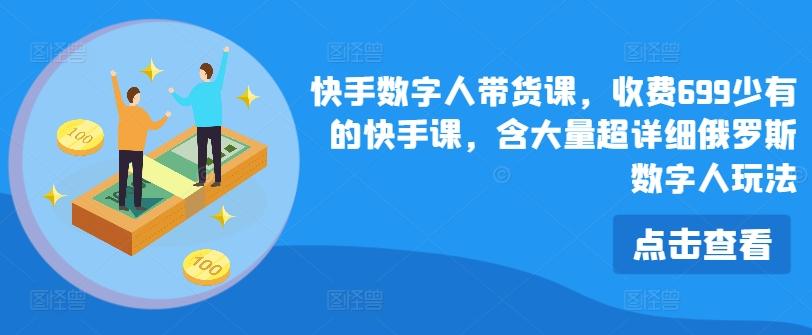 快手数字人带货课，收费699少有的快手课，含大量超详细俄罗斯数字人玩法-89网创