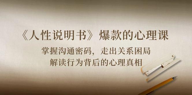 《人性 说明书》爆款的心理课：沟通密码/关系困局/解读行为背后心理真相-89网创