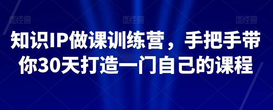 知识IP做课训练营，手把手带你30天打造一门自己的课程-89网创