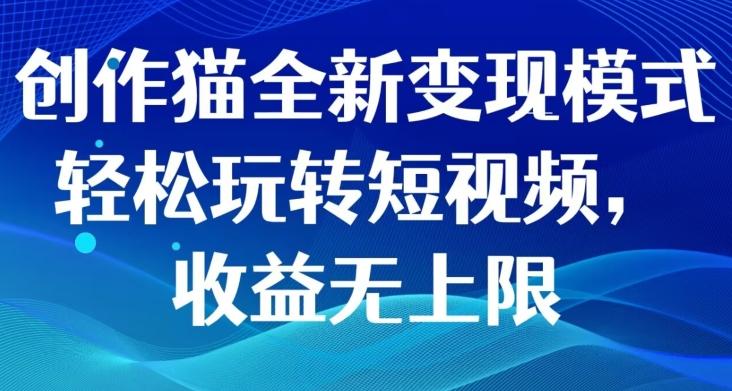 创作猫全新变现模式，轻松玩转短视频，收益无上限-89网创