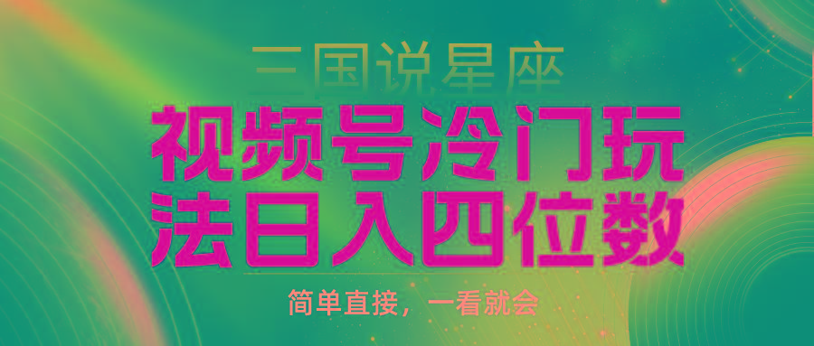 (9383期)视频号掘金冷门玩法，三国星座赛道，日入四位数(教程+素材)-89网创