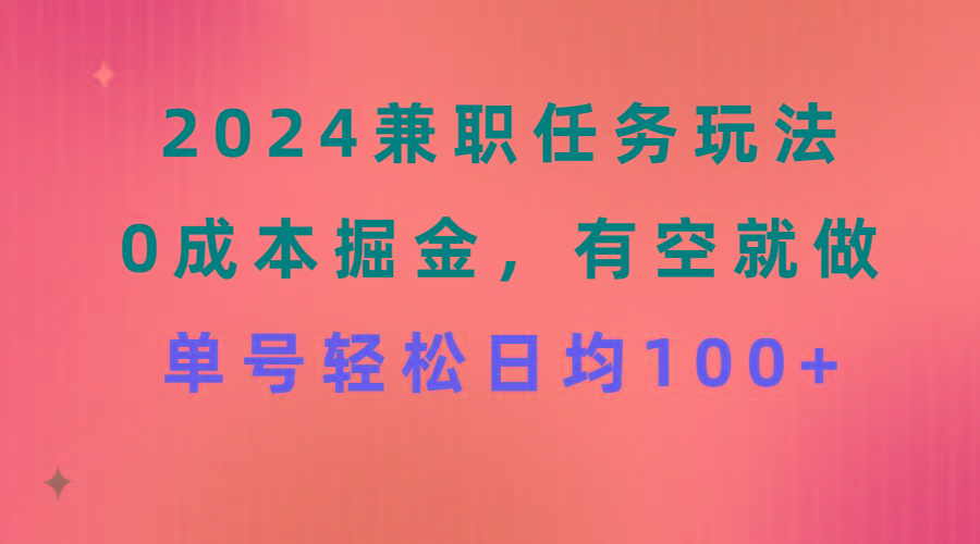 2024兼职任务玩法 0成本掘金，有空就做 单号轻松日均100+-89网创