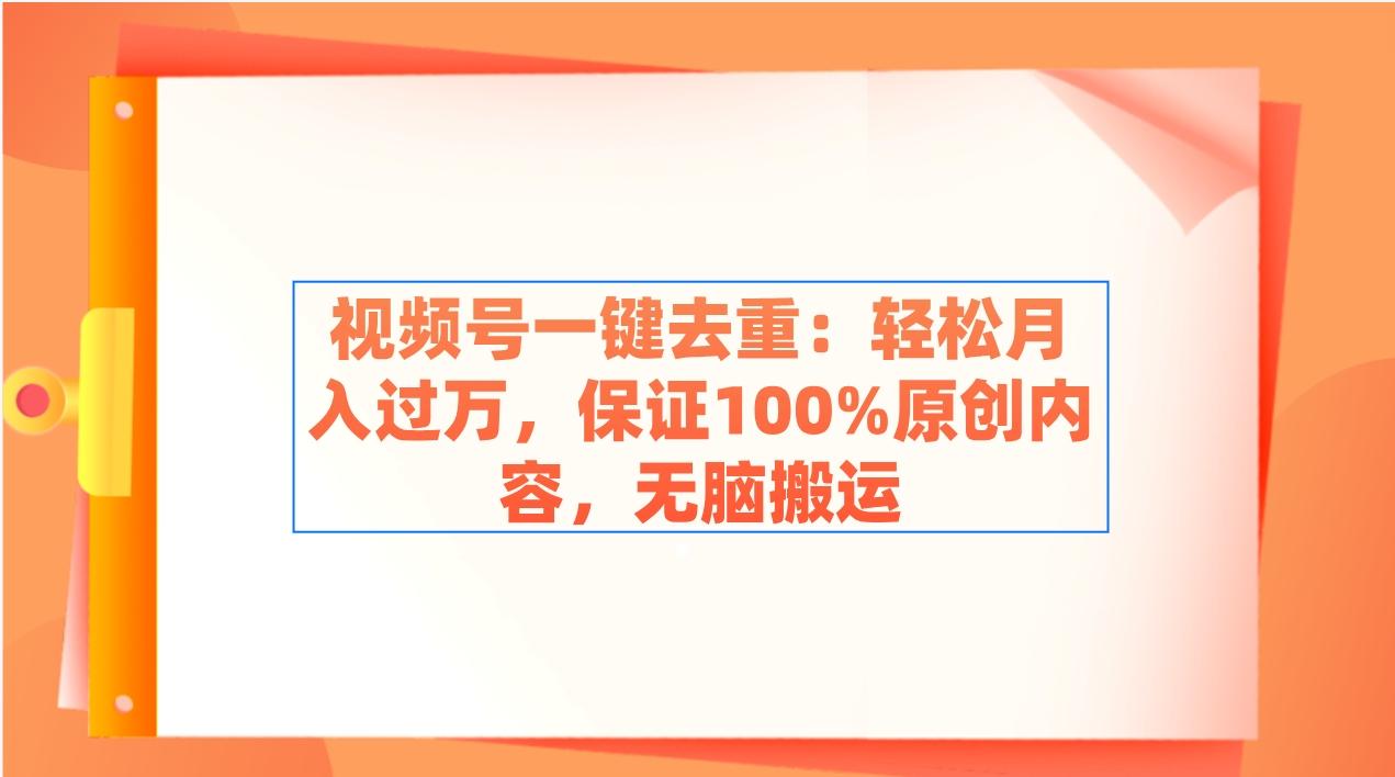 视频号一键去重：轻松月入过万，保证100%原创内容，无脑搬运-89网创