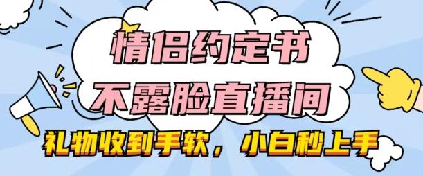 情侣约定书不露脸直播间，礼物收到手软，小白秒上手【揭秘】-89网创