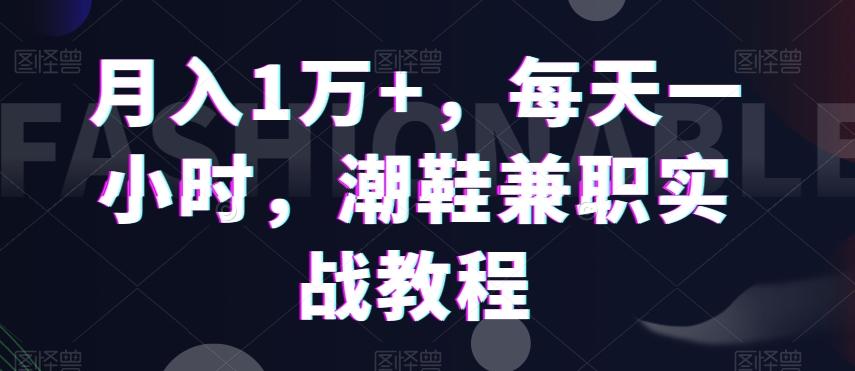 月入1万+，每天一小时，潮鞋兼职实战教程-89网创