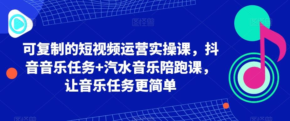 可复制的短视频运营实操课，抖音音乐任务+汽水音乐陪跑课，让音乐任务更简单-89网创
