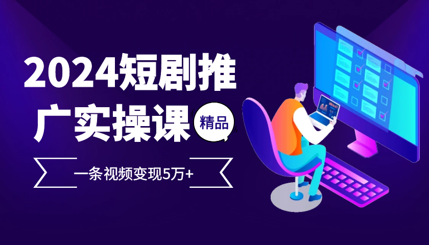 2024最火爆的项目短剧推广实操课，一条视频变现5万+【附软件工具】-89网创