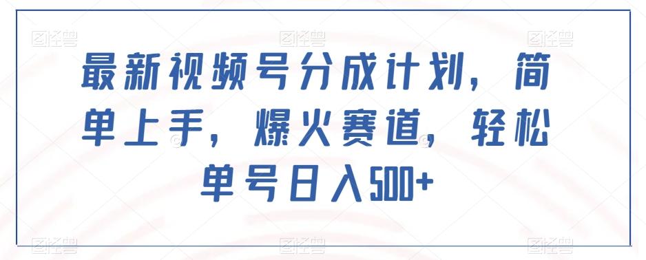 最新视频号分成计划，简单上手，爆火赛道，轻松单号日入500+-89网创