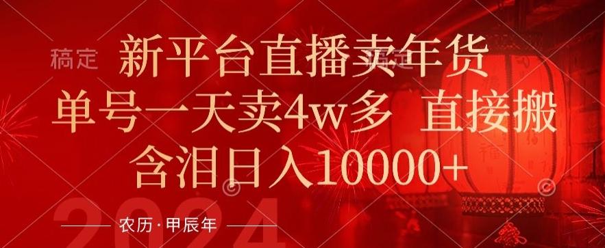 年末红利来了，新平台直播卖年货，单号一天卖4w多，话术场景直接搬，含泪日入1w+【揭秘】-89网创