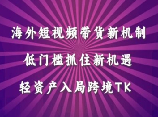 海外短视频Tiktok带货新机制，低门槛抓住新机遇，轻资产入局跨境TK-89网创