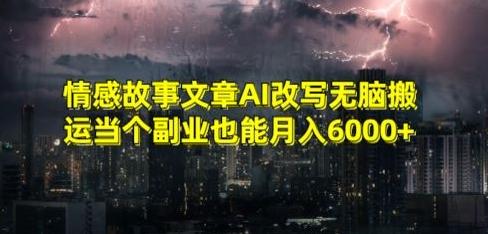 情感故事文章AI改写无脑搬运当个副业也能月入6000+【揭秘】-89网创
