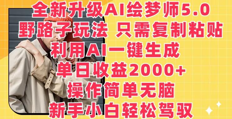 全新升级AI绘梦师5.0.野路子玩法，只需复制粘贴，利用AI一键生成，单日收益2000+【揭秘】-89网创