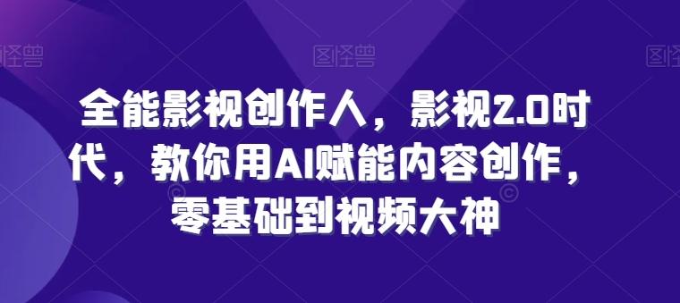 全能影视创作人，影视2.0时代，教你用AI赋能内容创作，​零基础到视频大神-89网创