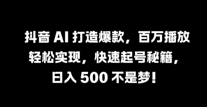 抖音 AI 打造爆款，百万播放轻松实现，快速起号秘籍【揭秘】-89网创
