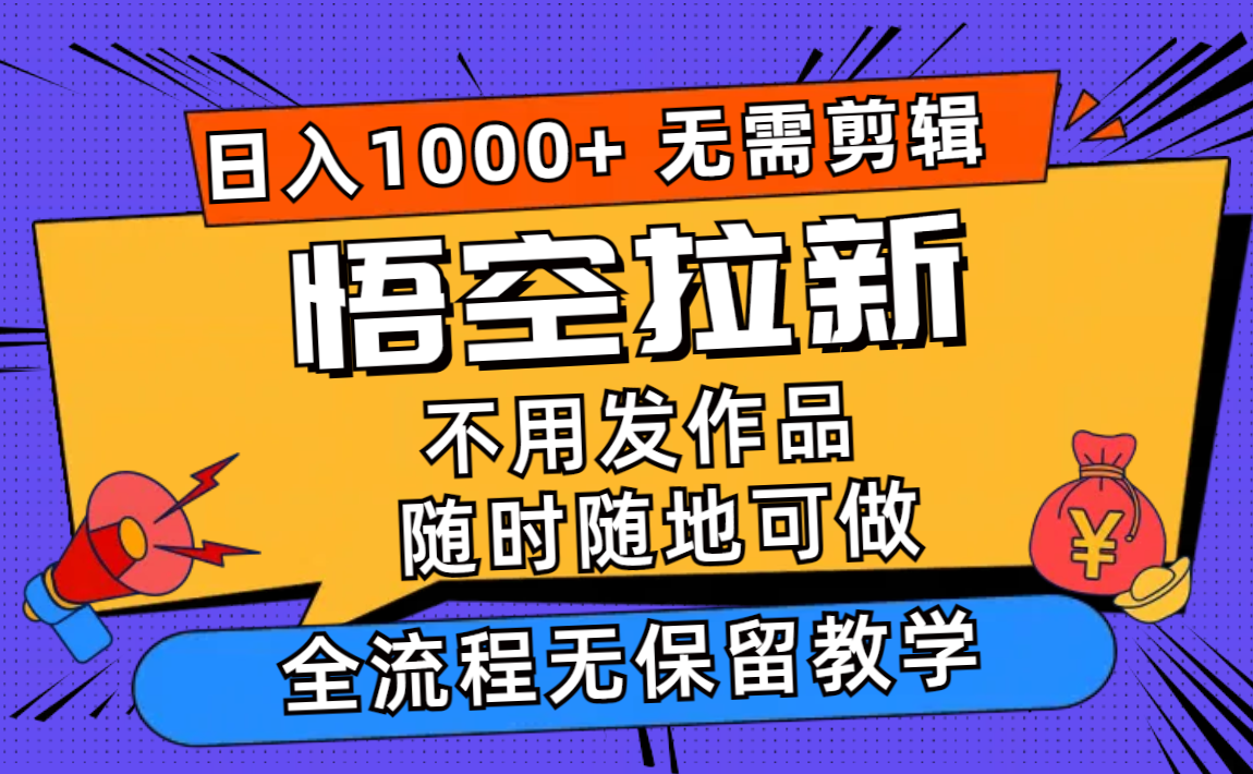 悟空拉新日入1000+无需剪辑当天上手，一部手机随时随地可做，全流程无…-89网创