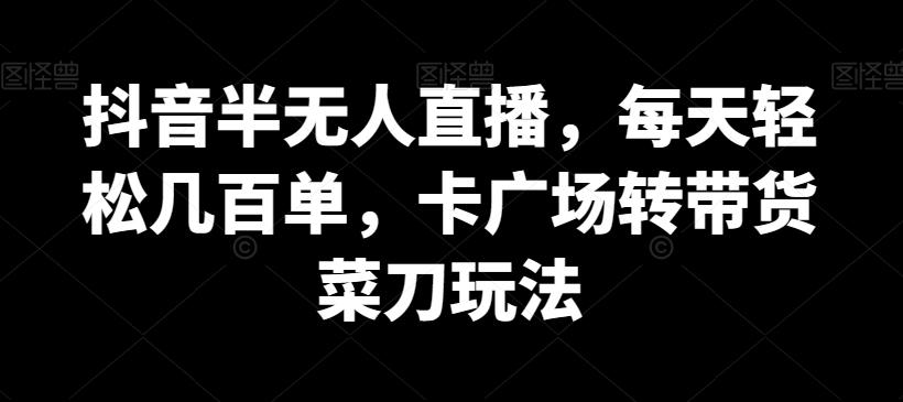 抖音半无人直播，每天轻松几百单，卡广场转带货菜刀玩法【揭秘】-89网创