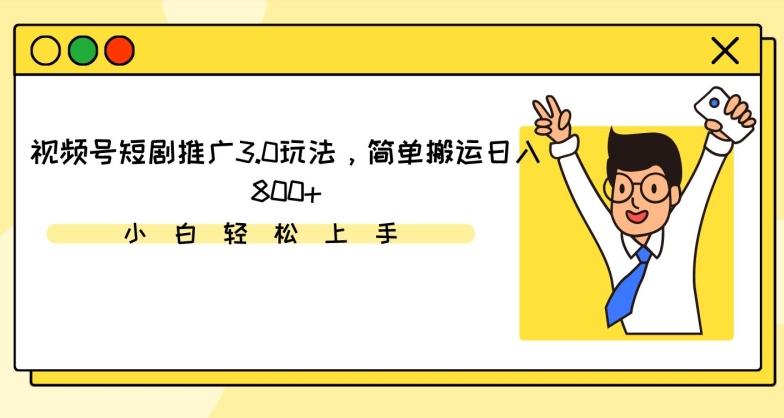 视频号短剧推广3.0玩法，简单搬运日入800+【揭秘】-89网创