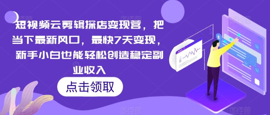 短视频云剪辑探店变现营，把当下最新风口，最快7天变现，新手小白也能轻松创造稳定副业收入-89网创